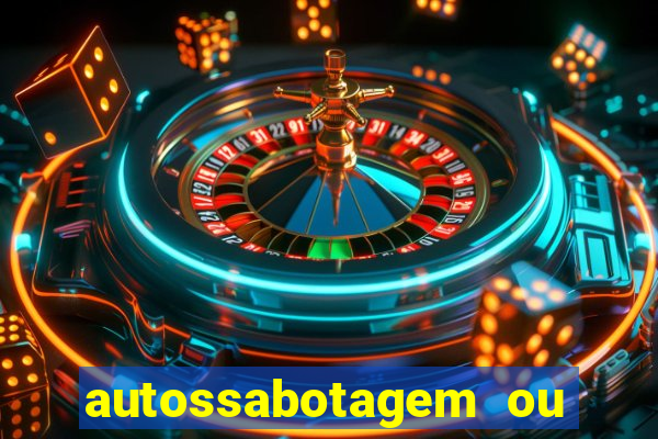 autossabotagem ou auto sabotagem